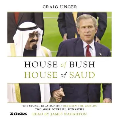 House of Bush, House of Saud: The Secret Relationship Between the World's Two Most Powerful Dynasties Audibook, by Craig Unger