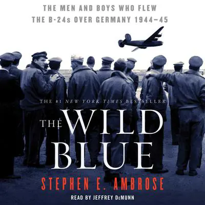 The Wild Blue: The Men and Boys Who Flew the B-24s Over Germany 1944-45 Audibook, by Stephen E. Ambrose