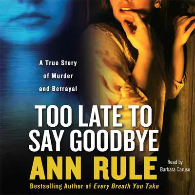 Too Late to Say Goodbye: A True Story of Murder and Betrayal Audibook, by Ann Rule