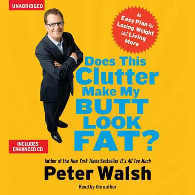 Does This Clutter Make My Butt Look Fat?: An Easy Plan for Consuming Less and Living More Audibook, by Peter Walsh
