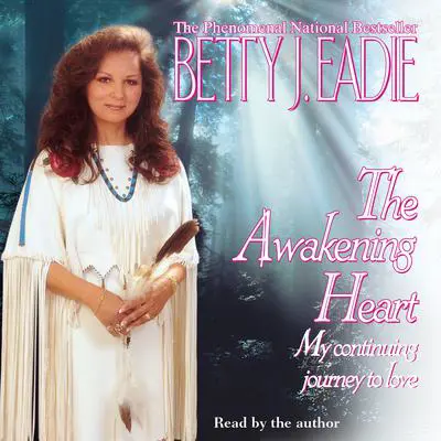 The Awakening Heart: My Continuing Journey to Love Audibook, by Betty J. Eadie