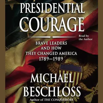 Presidential Courage: Brave Leaders and How They Changed America 1789-1989 Audibook, by Michael R. Beschloss