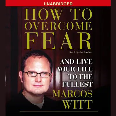 How to Overcome Fear: How to Overcome Fear and Live Life to the Fullest Audibook, by Marcos Witt