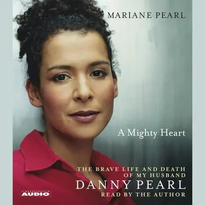 A Mighty Heart: The Brave Life and Death of My Husband Danny Pearl Audibook, by Mariane Pearl