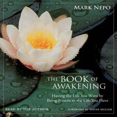The Book of Awakening: Having the Life You Want by Being Present to the Life You Have Audibook, by Mark Nepo