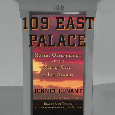 109 East Palace: Robert Oppenheimer and the Secret City of Los Alamos Audibook, by Jennet Conant