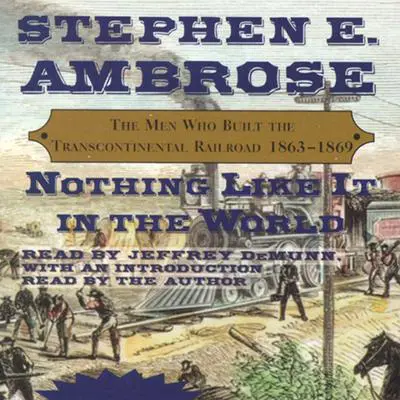 Nothing Like It In The World: The Men Who Built The Transcontinental Railroad 1863 - 1869 Audibook, by Stephen E. Ambrose