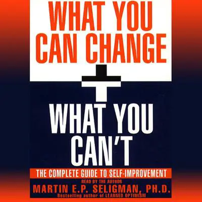 What You Can Change and What You Can't: The Complete Guide to Successful Self-Improvement Audibook, by Martin  E. P. Seligman