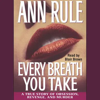 Every Breath You Take: A True Story of Obsession, Revenge, and Murder Audibook, by Ann Rule