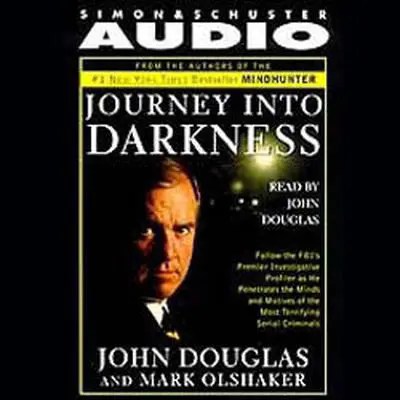 Journey into Darkness: Follow the FBI's Premier Investigative Profiler as He Penetrates the Minds and Motives of the Most Terrifying Serial Criminals Audibook, by John E. Douglas