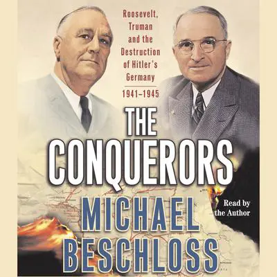 The Conquerors: Roosevelt, Truman and the Destruction of Hitler's Germany, 1941–1945 Audibook, by Michael R. Beschloss