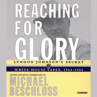 Reaching for Glory: Lyndon Johnson's Secret White House Tapes, 1964-1965 Audibook, by Michael R. Beschloss
