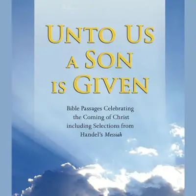 Unto Us a Son Is Given: Bible Passages Celebrating the Coming of Christ, Including Selections from Handel's Messiah Audibook, by Various 