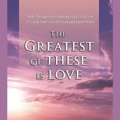 The Greatest of These is Love: Bible Passages Proclaiming God's Love For Us, and Our Love for God and Each Other Audibook, by Various 
