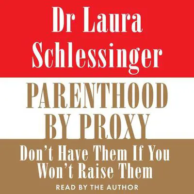 Parenthood by Proxy: Don't Have Them If You Won't Raise Them Audibook, by Laura Schlessinger