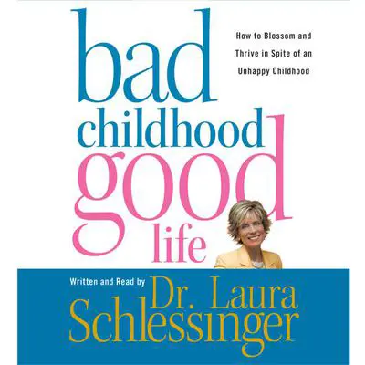 Bad Childhood---Good Life: How to Blossom and Thrive in Spite of an Audibook, by Laura Schlessinger