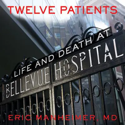 Twelve Patients: Life and Death at Bellevue Hospital (The Inspiration for the NBC Drama New Amsterdam) Audibook, by Eric Manheimer