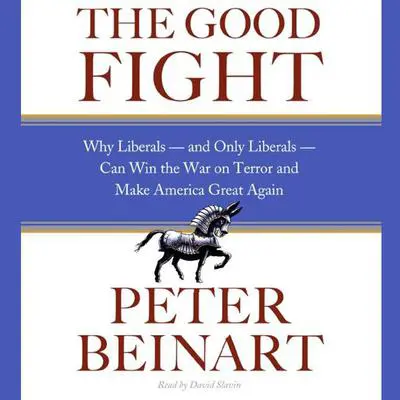 The Good Fight: Why Liberals---and Only Liberals---Can Win the War on Terror and Make America Great Again Audibook, by Peter Beinart