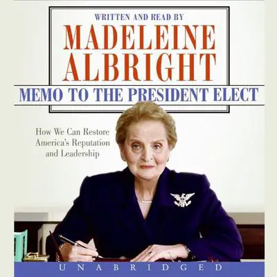 Memo to the President Elect: How We Can Restore America's Reputation and Leadership Audibook, by Madeleine Albright