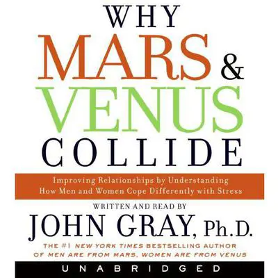 Why Mars and Venus Collide: Improving Relationships by Understanding How Man and Women Cope Differently with Stress Audibook, by John Gray