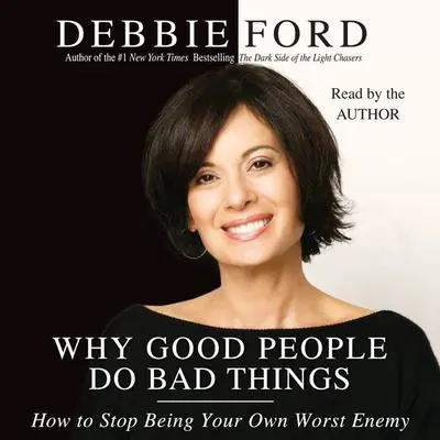 Why Good People Do Bad Things: And How to Make Sure You Don't Audibook, by Debbie Ford