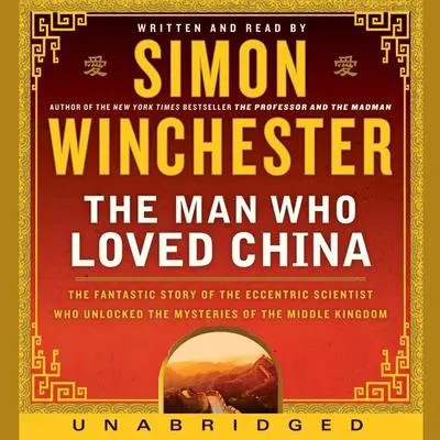 The Man Who Loved China: The Fantastic Story of the Eccentric Scientist Who Unlocked the Mysteries of the Middle Kingdom'' The Fantastic Story of the Eccentric Scientist Who Unlocked the Mysteries of the Middle Kingdom'' Audibook, by Simon Winchester