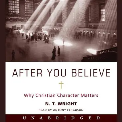 After You Believe: Why Christian Character Matters Audibook, by N. T. Wright