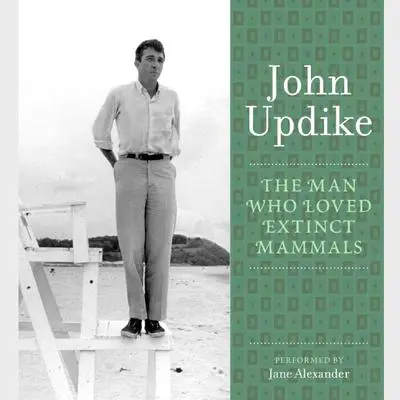 The Man Who Loved Extinct Mammals: A Selection from the John Updike Audio Collection Audibook, by John Updike