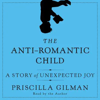 The Anti-Romantic Child: A Story of Unexpected Joy Audibook, by Priscilla Gilman