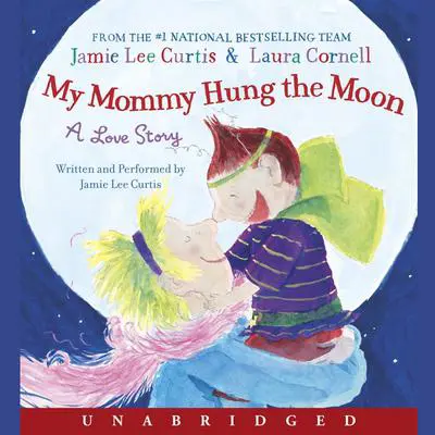 My Mommy Hung the Moon: A Love Story Audibook, by Jamie Lee Curtis