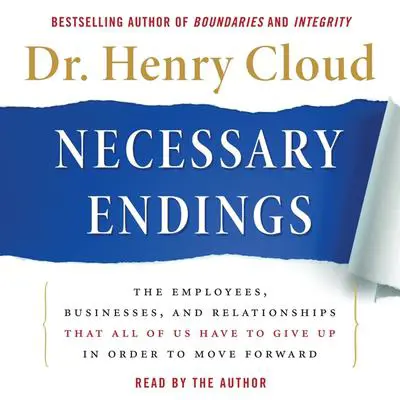Necessary Endings: The Employees, Businesses, and Relationships That All of Us Have to Give Up in Order to Move Forward Audibook, by Henry Cloud