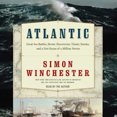 Atlantic: Great Sea Battles, Heroic Discoveries, Titanic Storms,and a Vast Ocean of a Million Stories Audibook, by Simon Winchester