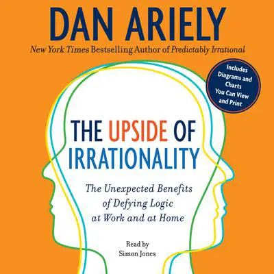 The Upside of Irrationality: The Unexpected Benefits of Defying Logic at Work and at Home Audibook, by Dan Ariely