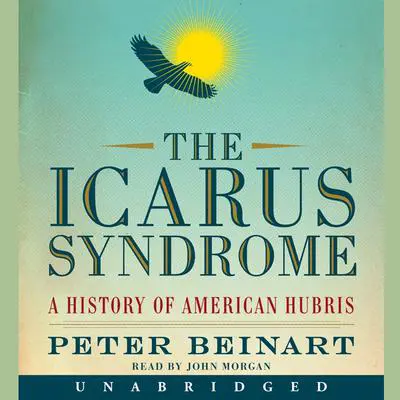 The Icarus Syndrome: A History of American Hubris Audibook, by Peter Beinart