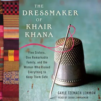 The Dressmaker of Khair Khana: Five Sisters, One Remarkable Family, and the Woman Who Risked Everything to Keep Them Safe Audibook, by Gayle Tzemach Lemmon