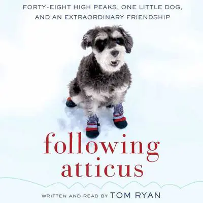 Following Atticus: Forty-Eight High Peaks, One Little Dog, and an Extraordinary Friendship Audibook, by Tom Ryan