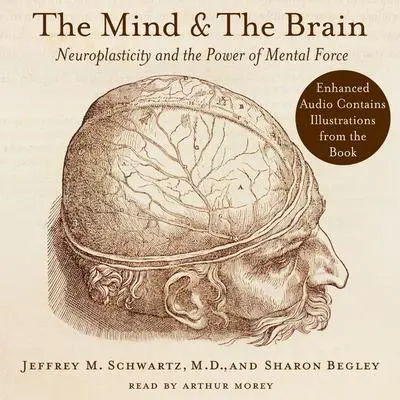 The Mind and the Brain: Neuroplasticity and the Power of Mental Force Audibook, by Jeffrey M. Schwartz