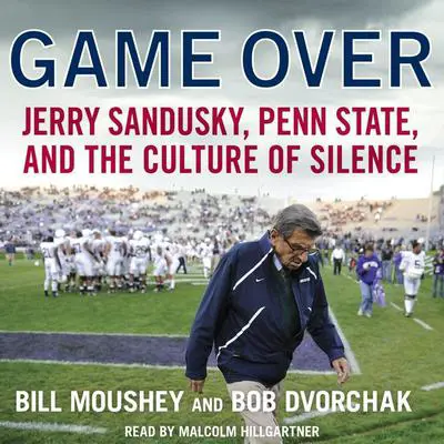 Game Over: Penn State, Jerry Sandusky, and the Culture of Silence Audibook, by Bill Moushey