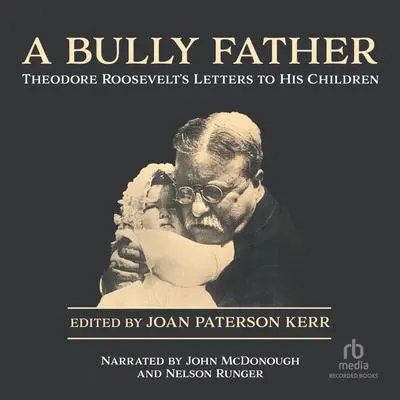 A Bully Father: Theodore Roosevelt's Letters to His Children Audibook, by Theodore Roosevelt