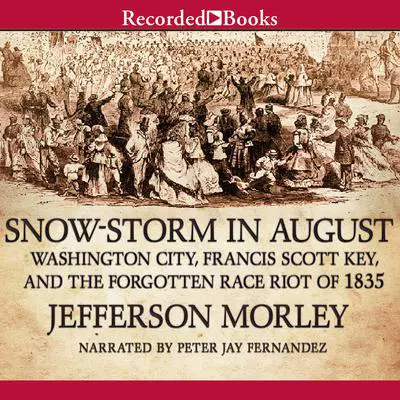 Snow-Storm in August: Washington City, Francis Scott Key, and the Forgotten Race Riot of 1835 Audibook, by Jefferson Morley