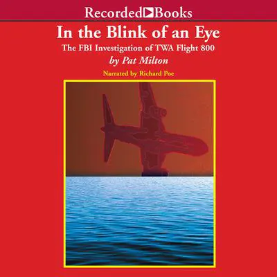 In the Blink of an Eye: The FBI Investigation of TWA Flight 800 Audibook, by Pat Milton