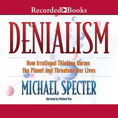 Denialism: How Irrational Thinking Harms the Planet and Threatens Our Lives Audibook, by Michael Specter
