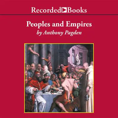 Peoples and Empires: A Short History of European Migration, Exploration, and Conquest, from Greece to the Present Audibook, by Anthony Pagden