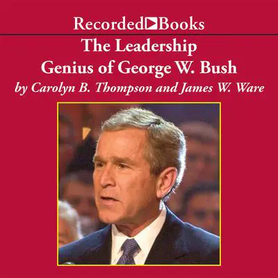 The Leadership Genius of George W. Bush: 10 Commonsense Lessons from the Commander in Chief Audibook, by Carolyn B. Thompson