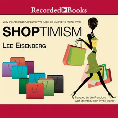 Shoptimism: Why the American Consumer Will Keep on Buying No Matter What Audibook, by Lee Eisenberg