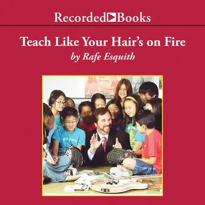 Teach Like Your Hair's on Fire: The Methods and Madness Inside Room 56 Audibook, by Rafe Esquith