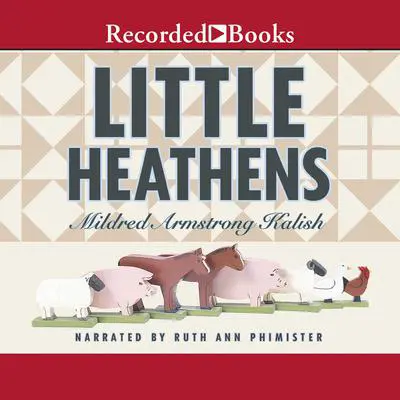 Little Heathens: Hard Times and High Spirits on an Iowa Farm During the Great Depression Audibook, by Mildred Armstrong Kalish