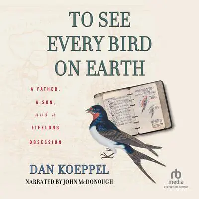 To See Every Bird on Earth: A Father, a Son, and a Lifelong Obsession Audibook, by Dan Koeppel
