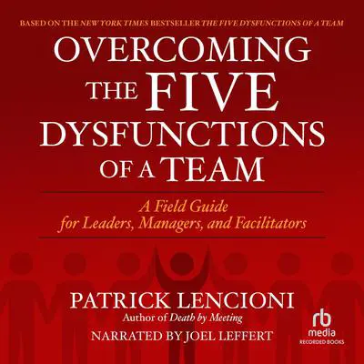 Overcoming the Five Dysfunctions of a Team: A Field Guide for Leaders, Managers, and Facilitators Audibook, by Patrick Lencioni