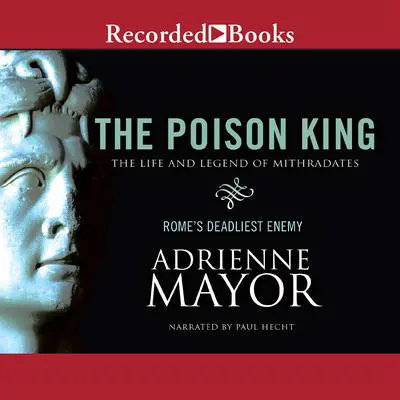 The Poison King: The Life and Legend of Mithradates, Rome's Deadliest Enemy Audibook, by Adrienne Mayor